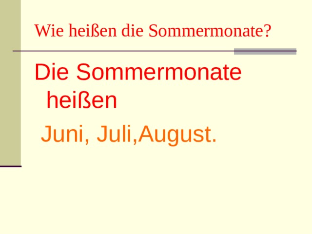 Wie heißen die Sommermonate? Die Sommermonate heißen  Juni, Juli,August. 