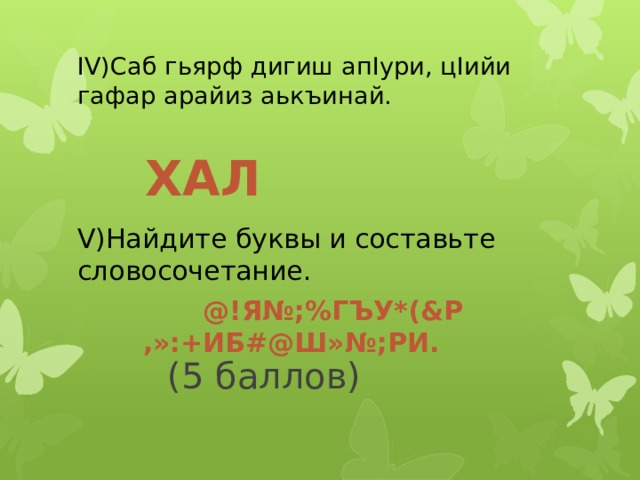 IV)Саб гьярф дигиш апIури, цIийи гафар арайиз аькъинай. V)Найдите буквы и составьте словосочетание.  (5 баллов) Хал @!Я№;%гъу*(&р ,»:+иб#@ш»№;ри. 