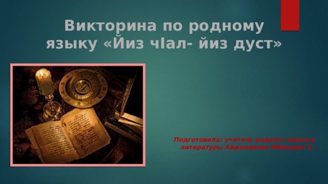 Викторина по родному языку «Йиз чIал- йиз дуст» Подготовила: учитель родного языка и литературы Айдемирова Майсарат С.. 