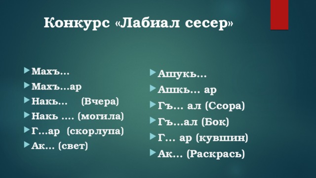 Конкурс «Лабиал сесер»  Махъ… Махъ…ар Накь… (Вчера) Накь …. (могила) Г…ар (скорлупа) Ак… (свет) Ашукь… Ашкь… ар Гъ… ал (Ссора) Гъ…ал (Бок) Г... ар (кувшин) Ак… (Раскрась) 