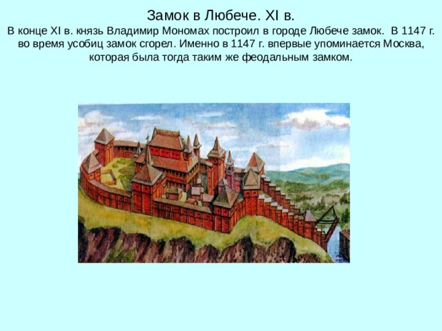 Замок в Любече. XI в.  В конце XI в. князь Владимир Мономах построил в городе Любече замок.  В 1147 г. во время усобиц замок сгорел. Именно в 1147 г. впервые упоминается Москва, которая была тогда таким же феодальным замком. 