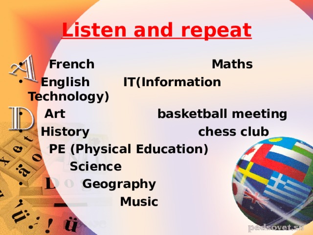 Listen and repeat  French Maths  English IT(Information Technology)  Art basketball meeting  History chess club  PE (Physical Education)  Science  Geography  Music 
