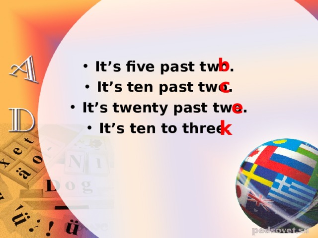 b It’s five past two. It’s ten past two. It’s twenty past two. It’s ten to three. c e k 