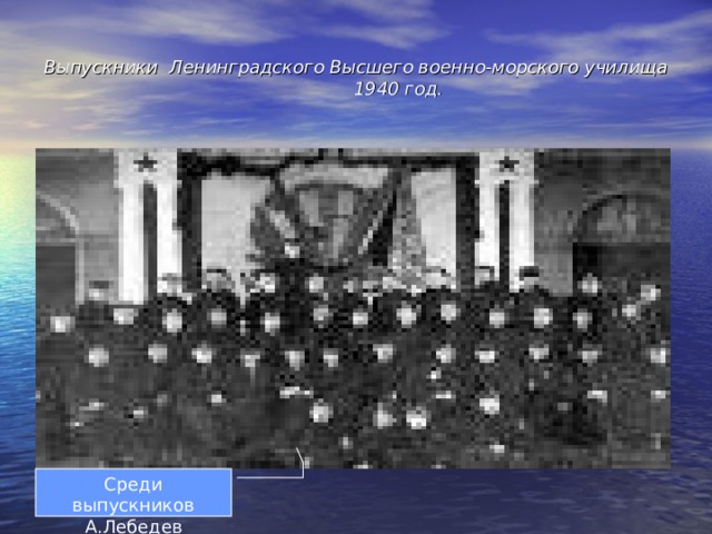 Выпускники Ленинградского Высшего военно-морского училища 1940 год.  Среди выпускников А.Лебедев 