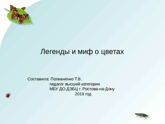 Легенды и миф о цветах Составила: Попивненко Т.В.  педагог высшей категории  МБУ ДО ДЭБЦ г. Ростова-на-Дону  2019 год 