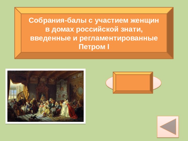 Собрания-балы с участием женщин в домах российской знати, введенные и регламентированные Петром I Ассамблеи 