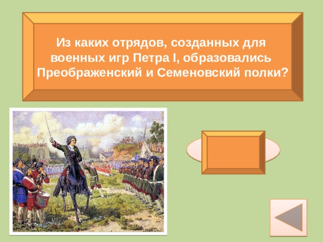 Из каких отрядов, созданных для военных игр Петра I, образовались Преображенский и Семеновский полки? потешных 