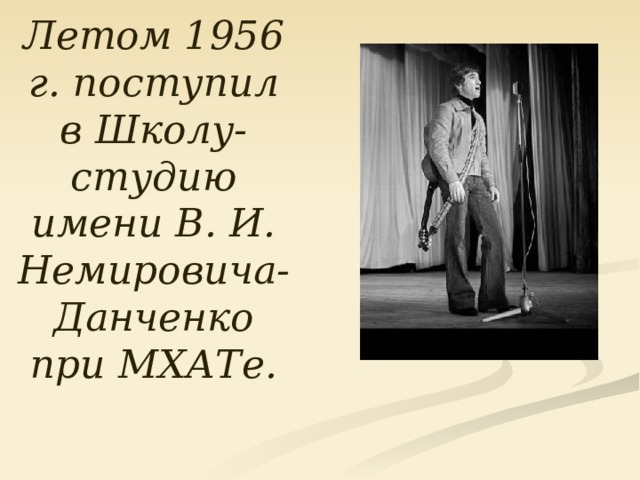 Летом 1956 г. поступил в Школу-студию имени В. И. Немировича-Данченко при МХАТе. 