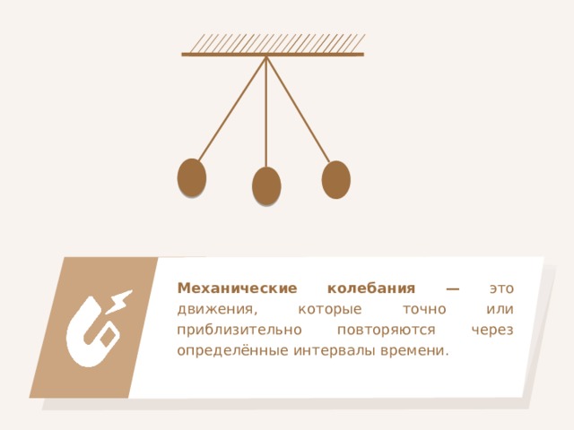 Механические колебания — это движения, которые точно или приблизительно повторяются через определённые интервалы времени. 