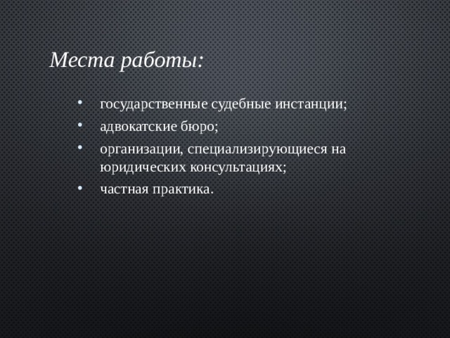 Места работы: государственные судебные инстанции; адвокатские бюро; организации, специализирующиеся на юридических консультациях; частная практика. 