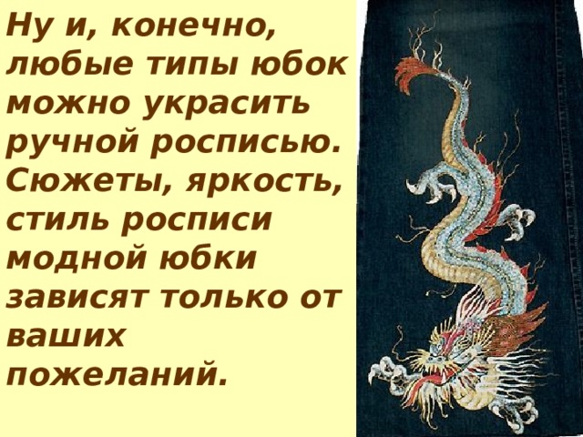 Ну и, конечно, любые типы юбок можно украсить ручной росписью. Сюжеты, яркость, стиль росписи модной юбки зависят только от ваших пожеланий.  
