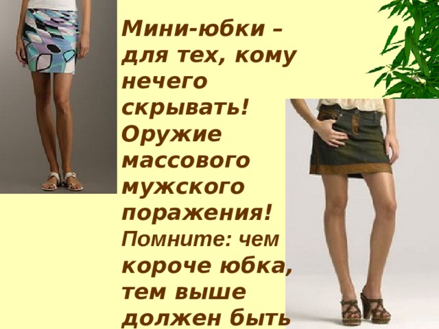  Мини-юбки – для тех, кому нечего скрывать! Оружие массового мужского поражения! Помните: чем короче юбка, тем выше должен быть каблук. 