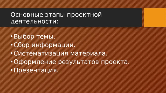 Основные этапы проектной деятельности: Выбор темы. Сбор информации. Систематизация материала. Оформление результатов проекта. Презентация. 