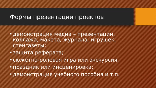 Формы презентации проектов демонстрация медиа – презентации, коллажа, макета, журнала, игрушек, стенгазеты; защита реферата; сюжетно-ролевая игра или экскурсия; праздник или инсценировка; демонстрация учебного пособия и т.п. 