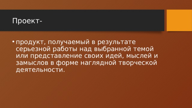 Проект- продукт, получаемый в результате серьезной работы над выбранной темой или представление своих идей, мыслей и замыслов в форме наглядной творческой деятельности. 