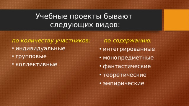 Учебные проекты бывают  следующих видов: по количеству участников: по содержанию: индивидуальные групповые коллективные интегрированные монопредметные фантастические теоретические эмпирические 