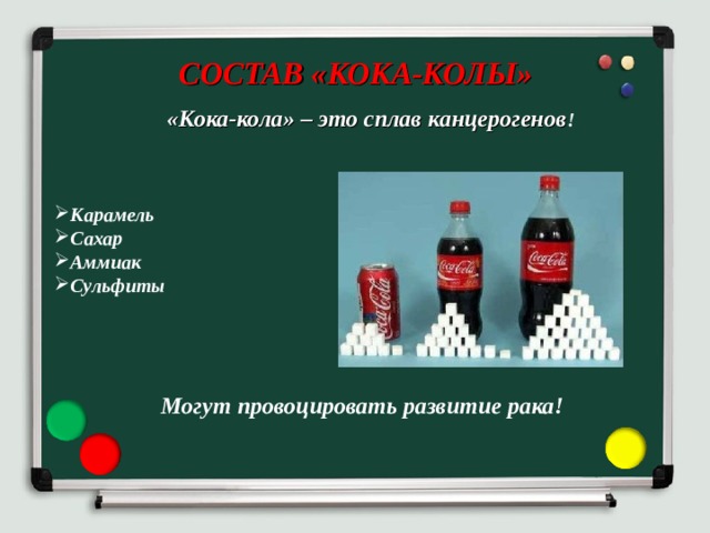 СОСТАВ «КОКА-КОЛЫ»  «Кока-кола» – это сплав канцерогенов !    Карамель Сахар Аммиак Сульфиты  Могут провоцировать развитие рака! 
