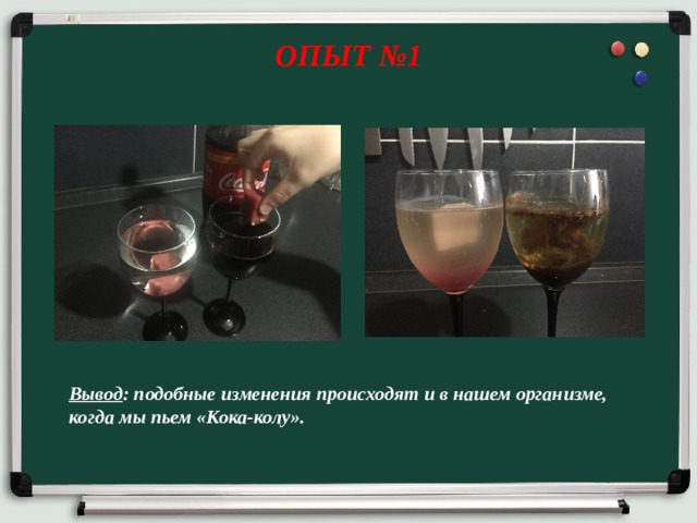 ОПЫТ №1 Вывод : подобные изменения происходят и в нашем организме, когда мы пьем «Кока-колу». 