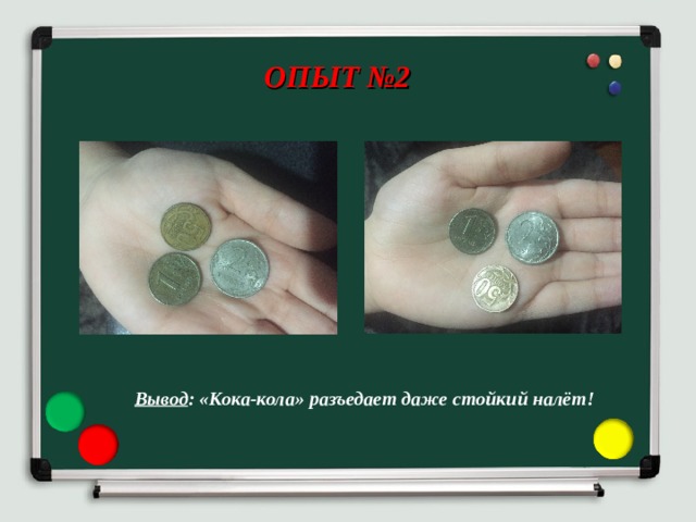 ОПЫТ №2 Вывод : «Кока-кола» разъедает даже стойкий налёт! 