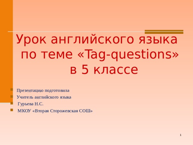 Урок английского языка  по теме « Tag-questions »  в 5 классе Презентацию подготовила Учитель английского языка  Гурьева Н.С.  МКОУ «Вторая Сторожевская СОШ»     