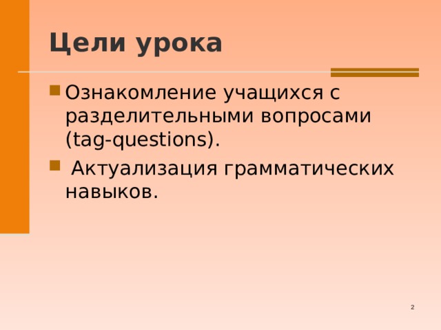  Цели урока   Ознакомление учащихся с разделительными вопросами (tag-questions).  Актуализация грамматических навыков.   