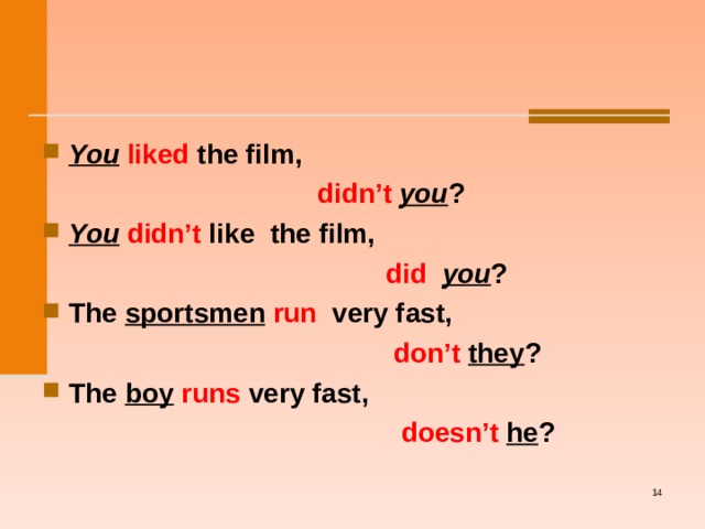  You  liked the film,  didn’t you ? You  didn’t like  the film,  did you ? The sportsmen  run very fast,  don’t  they ? The boy  runs very fast,  doesn’t  he ?     