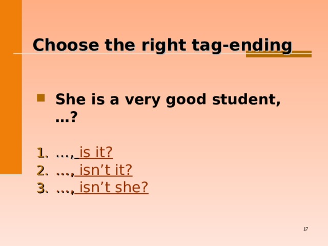   Choose the right tag-ending She is a very good student, … ?  … ,  is it? … , isn’t it? … , isn’t she?   