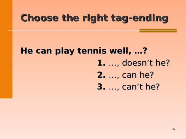 Choose the right tag-ending  He can play tennis well, …?  1. …, doesn’t he?  2. …, can he?  3. …, can’t he?   