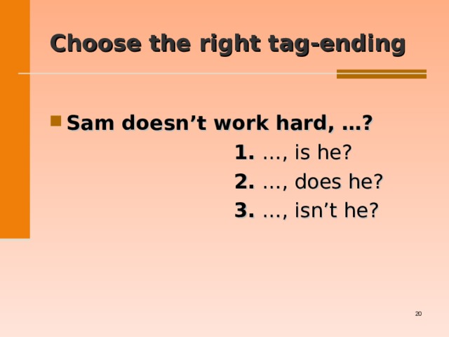 Choose the right tag-ending  Sam doesn’t work hard, …?  1. …, is he?  2. …, does he?  3. …, isn’t he?   