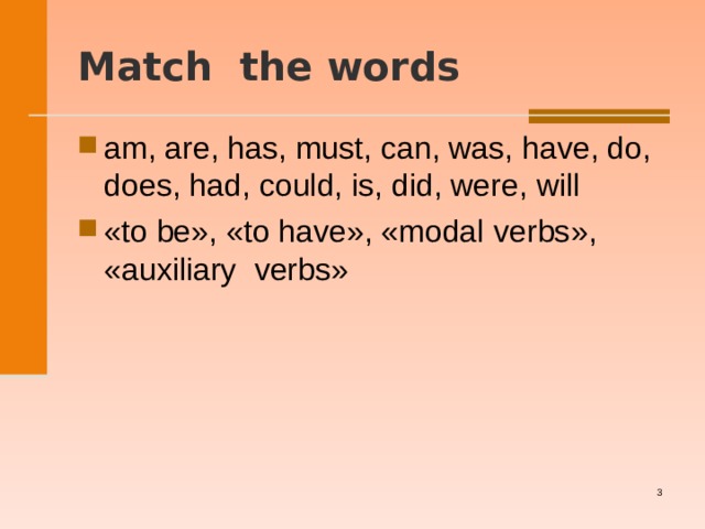   M atch  the words   am, are, has, must, can, was, have, do, does, had, could, is, did, were, will «to be», «to have», «modal verbs », «auxiliary verbs »   