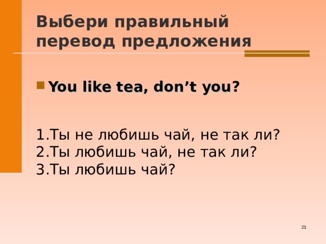  Выбери правильный перевод предложения   You like tea, don’t you ?  1.Ты не любишь чай, не так ли? 2.Ты любишь чай, не так ли? 3.Ты любишь чай?   