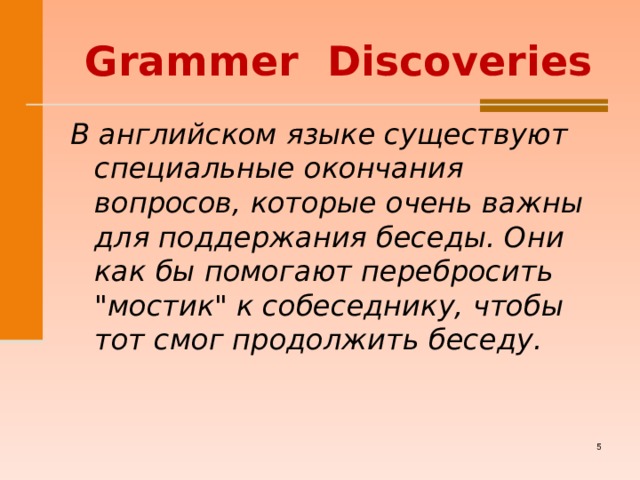  Grammer  Discoveries В английском языке существуют специальные окончания вопросов, которые очень важны для поддержания беседы. Они как бы помогают перебросить 