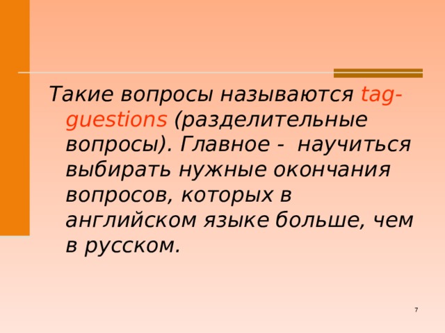 Такие вопросы называются tag-guestions  (разделительные вопросы). Главное - научиться выбирать нужные окончания вопросов, которых в английском языке больше, чем в русском .    