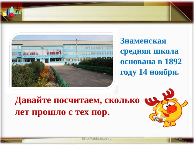 Знаменская средняя школа основана в 1892 году 14 ноября. Давайте посчитаем, сколько  лет прошло с тех пор. 22.10.19 http://aida.ucoz.ru