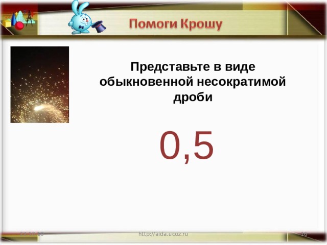 Представьте в виде обыкновенной несократимой дроби 0,5 22.10.19 http://aida.ucoz.ru