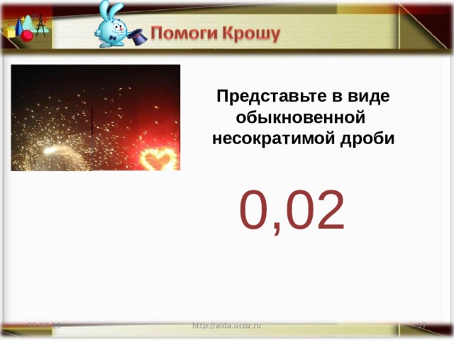 Представьте в виде обыкновенной несократимой дроби 0,02 22.10.19 http://aida.ucoz.ru
