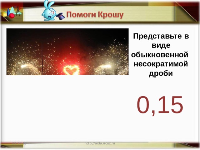 Представьте в виде обыкновенной несократимой дроби 0,15 22.10.19 http://aida.ucoz.ru