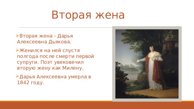 Вторая жена Вторая жена - Дарья Алексеевна Дьякова. Женился на ней спустя полгода после смерти первой супруги. Поэт увековечил вторую жену как Милену. Дарья Алексеевна умерла в 1842 году. 