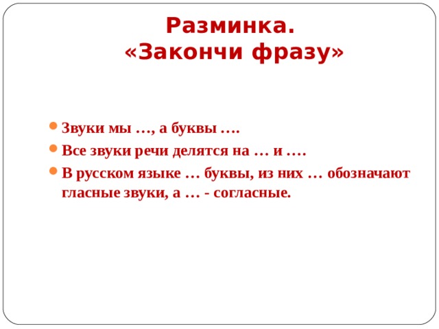 Разминка.  «Закончи фразу» Звуки мы …, а буквы …. Все звуки речи делятся на … и …. В русском языке … буквы, из них … обозначают гласные звуки, а … - согласные.  