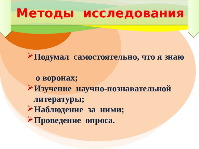 Методы исследования Подумал самостоятельно, что я знаю  о воронах; Изучение научно-познавательной  литературы; Наблюдение за ними; Проведение опроса. 