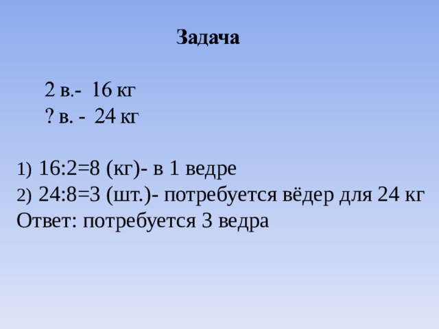  16:2=8 (кг)- в 1 ведре  24:8=3 (шт.)- потребуется вёдер для 24 кг Ответ: потребуется 3 ведра 