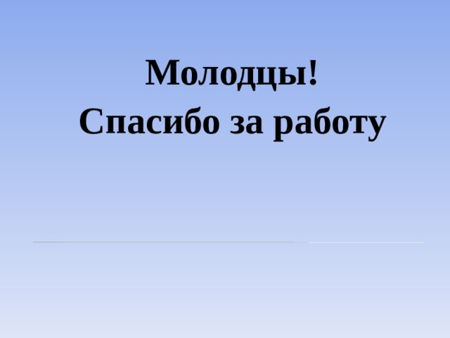 Молодцы! Спасибо за работу 