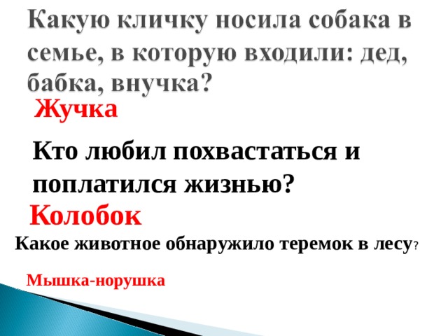 Жучка Кто любил похвастаться и поплатился жизнью?  Колобок Какое животное обнаружило теремок в лесу ? Мышка-норушка 