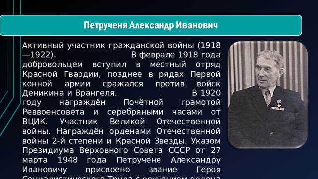 Активный участник гражданской войны (1918—1922). В феврале 1918 года добровольцем вступил в местный отряд Красной Гвардии, позднее в рядах Первой конной армии сражался против войск Деникина и Врангеля. В 1920 году награждён Почётной грамотой Реввоенсовета и серебряными часами от ВЦИК. Участник Великой Отечественной войны. Награждён орденами Отечественной войны 2-й степени и Красной Звезды. Указом Президиума Верховного Совета СССР от 27 марта 1948 года Петручене Александру Ивановичу присвоено звание Героя Социалистического Труда с вручением ордена Ленина и золотой медали «Серп и Молот».