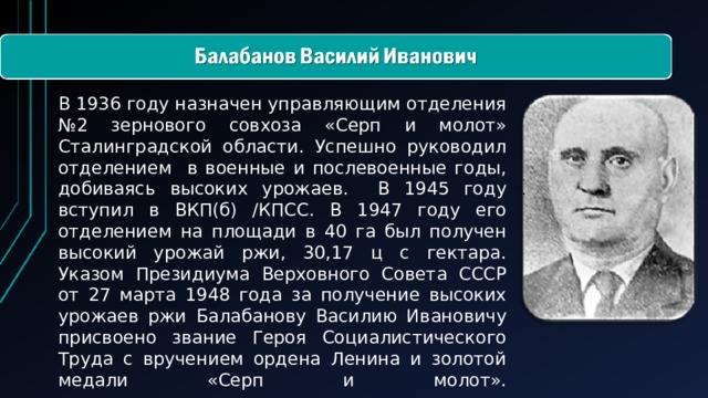 В 1936 году назначен управляющим отделения №2 зернового совхоза «Серп и молот» Сталинградской области. Успешно руководил отделением в военные и послевоенные годы, добиваясь высоких урожаев. В 1945 году вступил в ВКП(б) /КПСС. В 1947 году его отделением на площади в 40 га был получен высокий урожай ржи, 30,17 ц с гектара. Указом Президиума Верховного Совета СССР от 27 марта 1948 года за получение высоких урожаев ржи Балабанову Василию Ивановичу присвоено звание Героя Социалистического Труда с вручением ордена Ленина и золотой медали «Серп и молот».