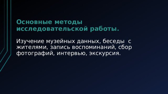 Основные методы исследовательской работы.   Изучение музейных данных, беседы с жителями, запись воспоминаний, сбор фотографий, интервью, экскурсия.