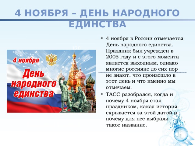 4 ноября – День народного единства 4 ноября в России отмечается День народного единства. Праздник был учрежден в 2005 году и с этого момента является выходным, однако многие россияне до сих пор не знают, что произошло в этот день и что именно мы отмечаем. ТАСС разобрался, когда и почему 4 ноября стал праздником, какая история скрывается за этой датой и почему для нее выбрали такое название. 120 70 50 30 2008 2009 2010 2011 Название графиа 