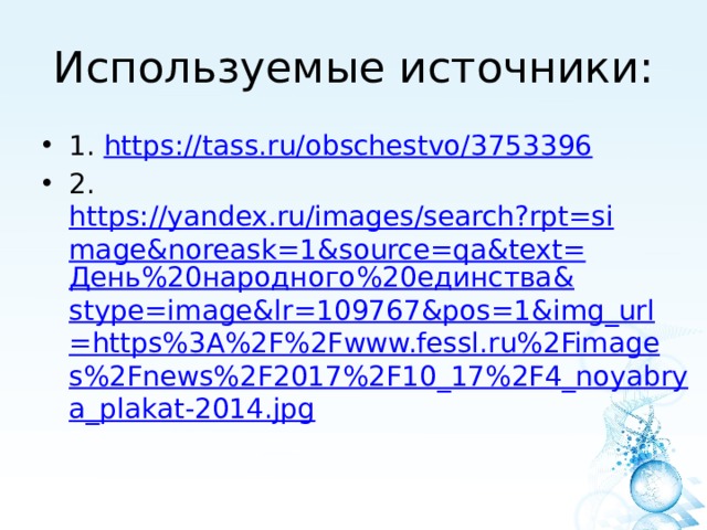 Используемые источники: 1. https:// tass.ru/obschestvo/3753396 2. https://yandex.ru/images/search?rpt=simage&noreask=1&source=qa&text= День%20народного%20единства& stype=image&lr=109767&pos=1&img_url=https%3A%2F%2Fwww.fessl.ru%2Fimages%2Fnews%2F2017%2F10_17%2F4_noyabrya_plakat-2014.jpg 