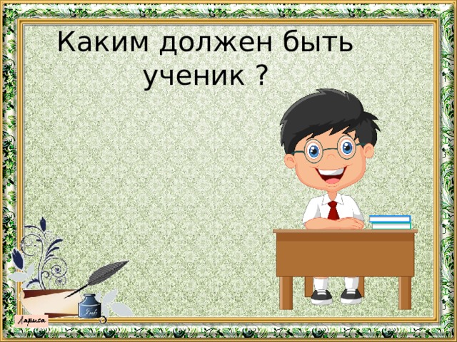 Ученик какой. Каким должен быть ученик. Каким должен быть школьник. Каким должен быть ученик в школе. Каким надо быть учеником.