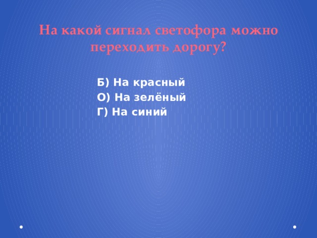 На какой сигнал светофора можно переходить дорогу? Б) На красный О) На зелёный Г) На синий 
